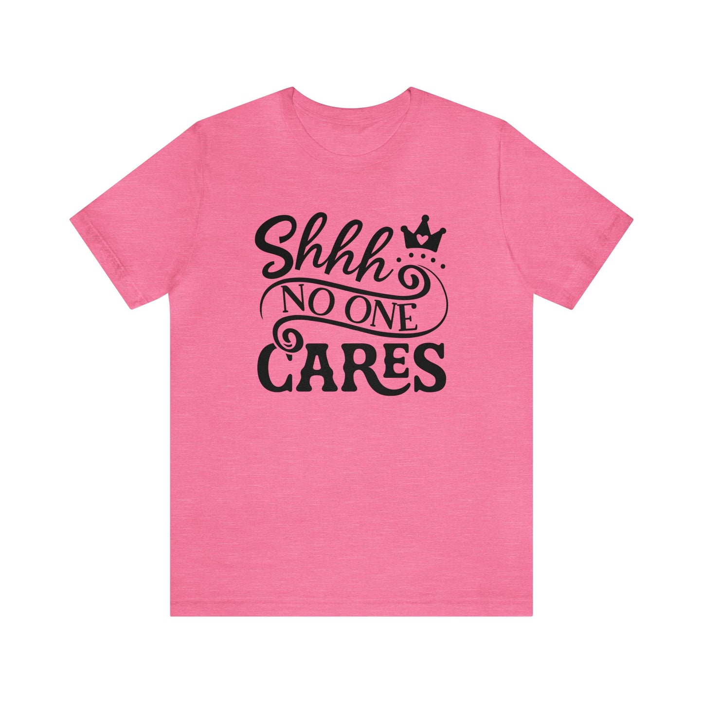 Shhhh.... No One Cares..Unisex Jersey Short Sleeve Tee.  Cute script with crown in a variety of color options