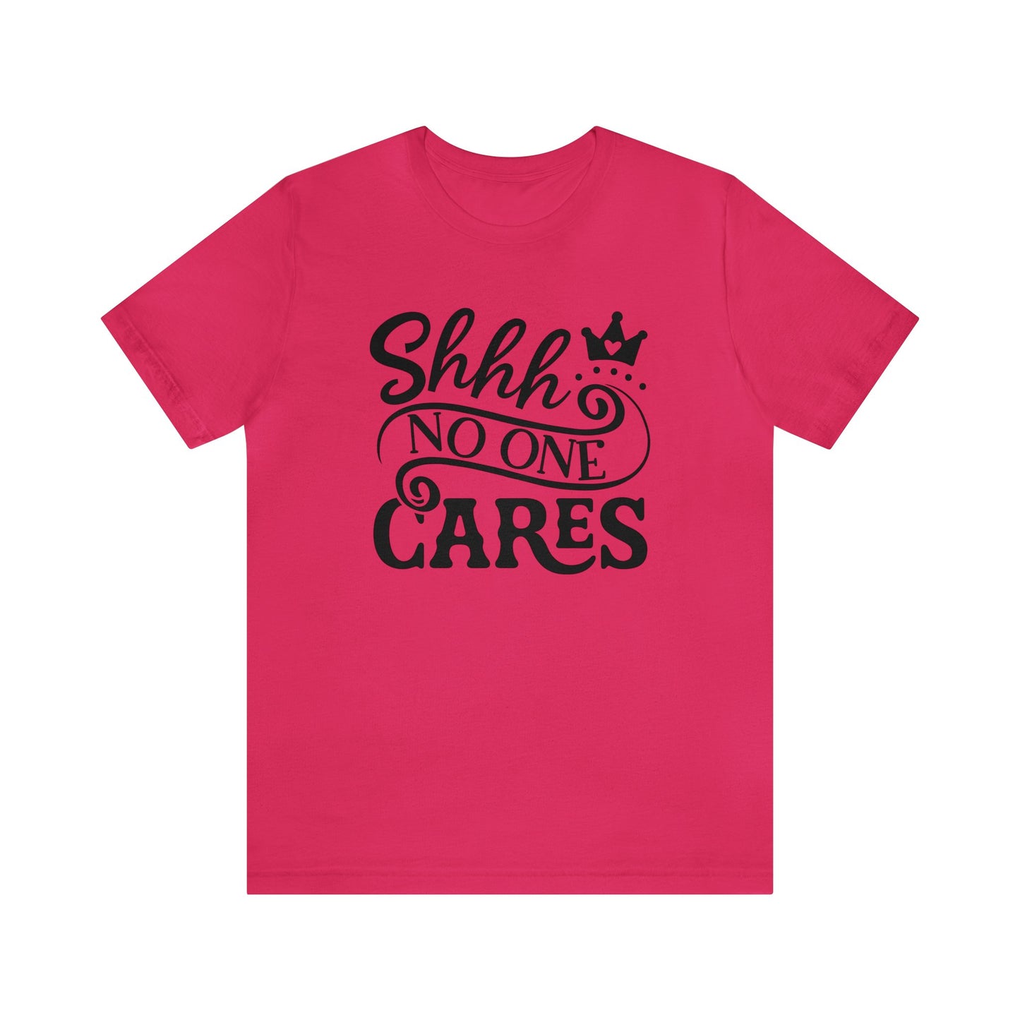 Shhhh.... No One Cares..Unisex Jersey Short Sleeve Tee.  Cute script with crown in a variety of color options