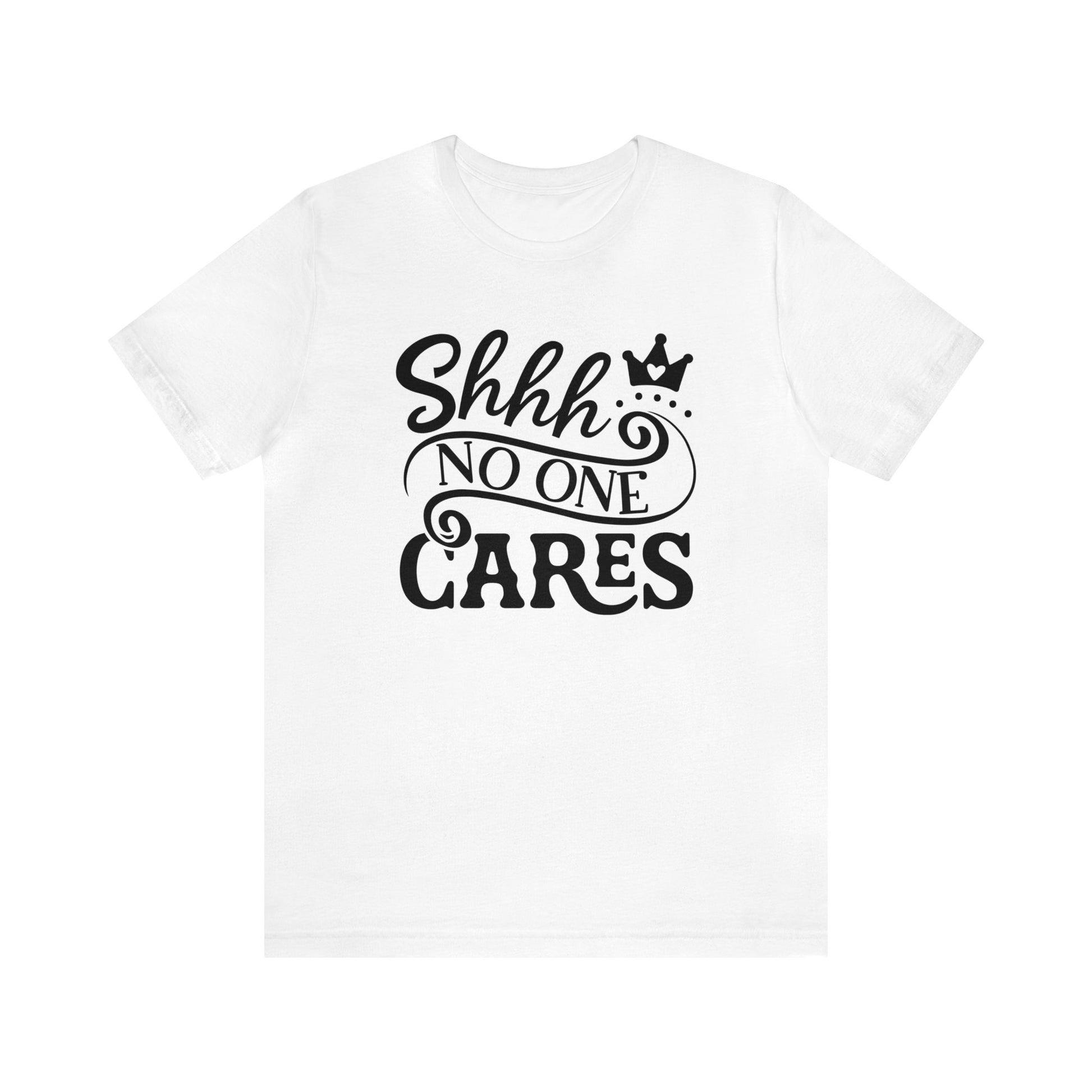 Shhhh.... No One Cares..Unisex Jersey Short Sleeve Tee.  Cute script with crown in a variety of color options