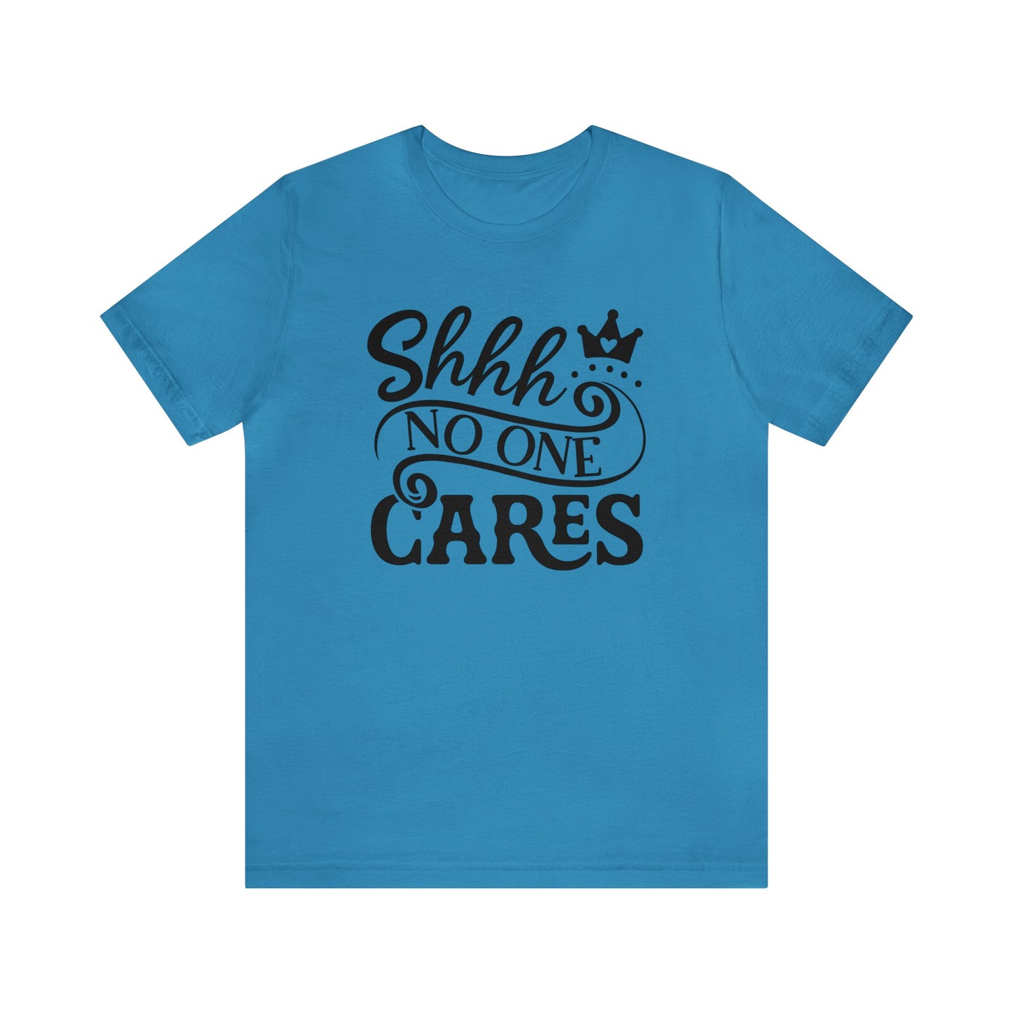 Shhhh.... No One Cares..Unisex Jersey Short Sleeve Tee.  Cute script with crown in a variety of color options