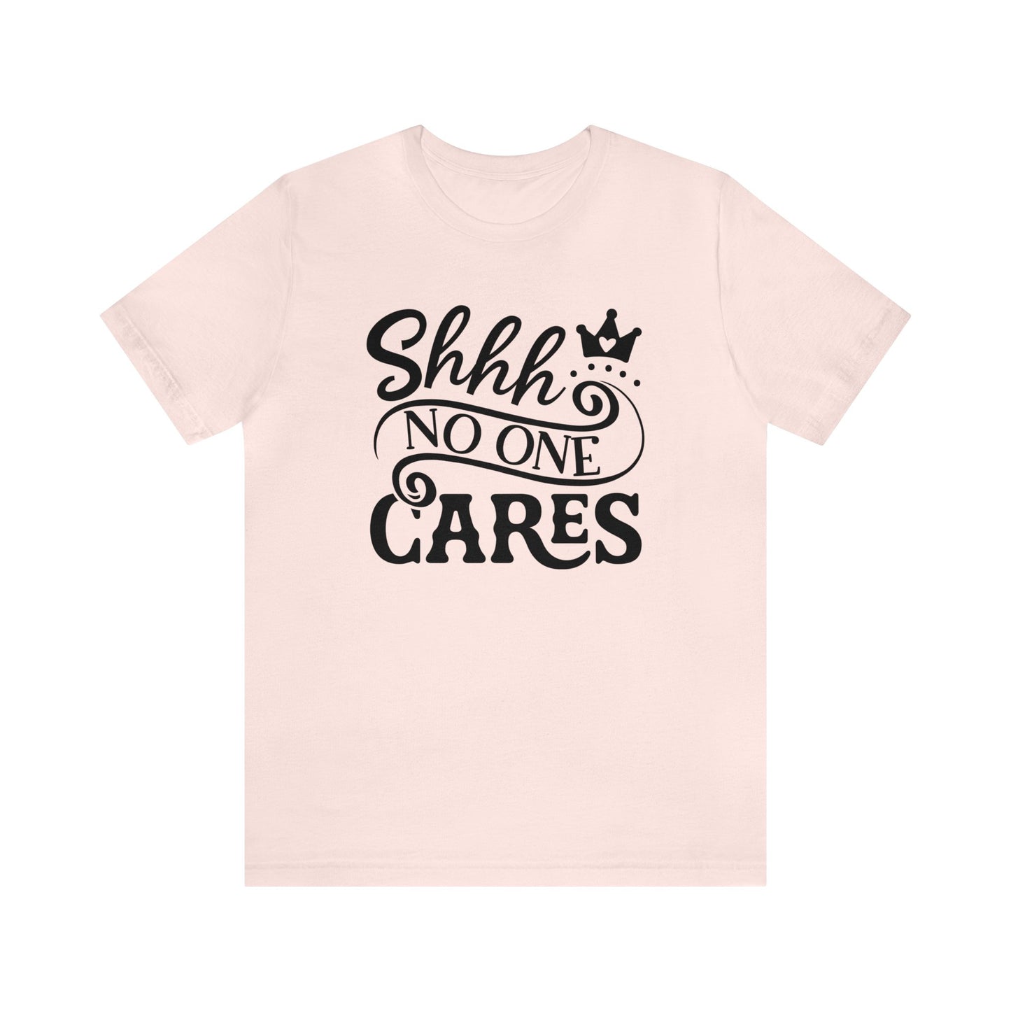 Shhhh.... No One Cares..Unisex Jersey Short Sleeve Tee.  Cute script with crown in a variety of color options