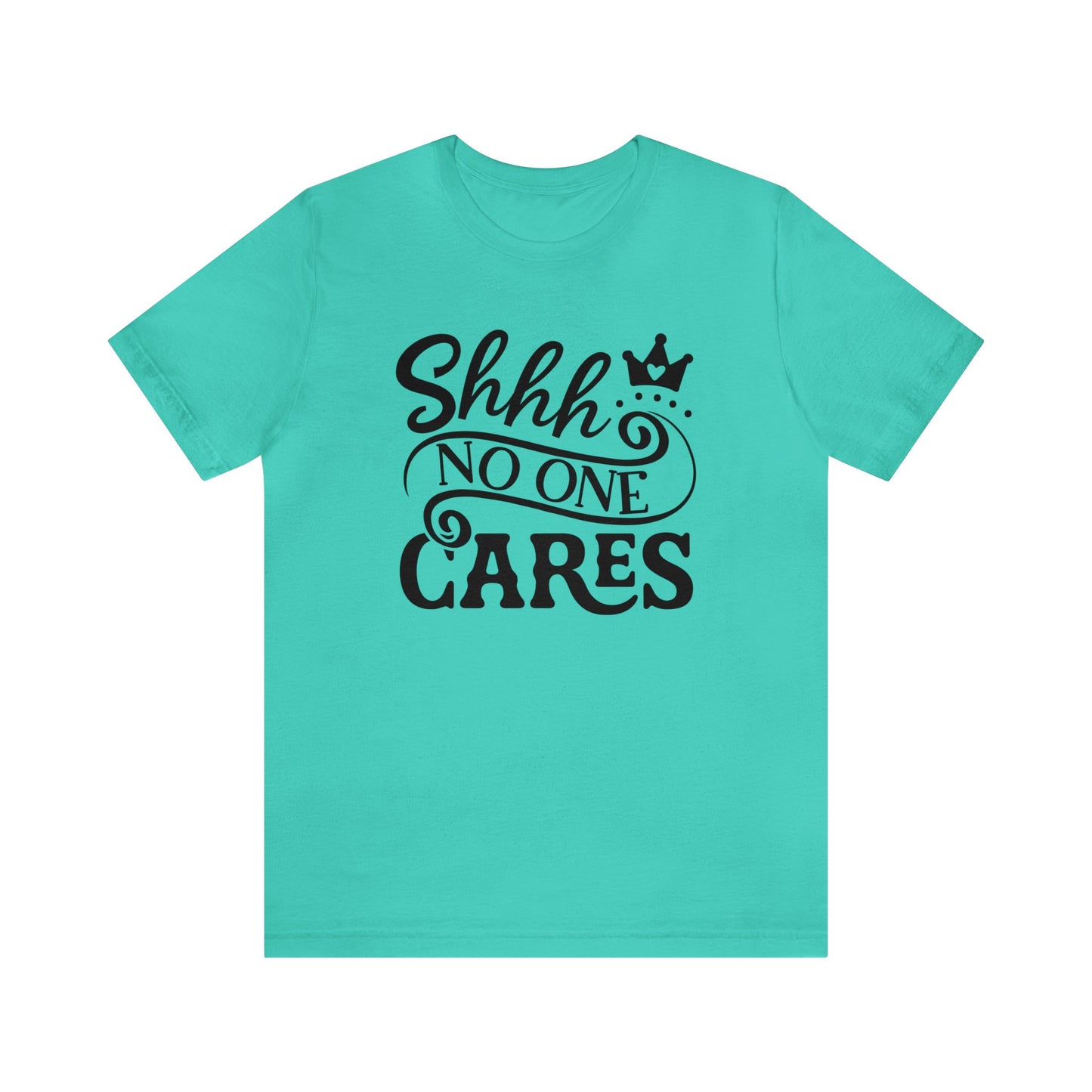 Shhhh.... No One Cares..Unisex Jersey Short Sleeve Tee.  Cute script with crown in a variety of color options